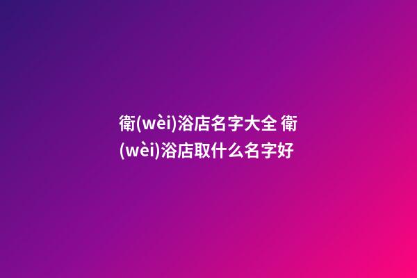 衛(wèi)浴店名字大全 衛(wèi)浴店取什么名字好-第1張-店鋪起名-玄機派